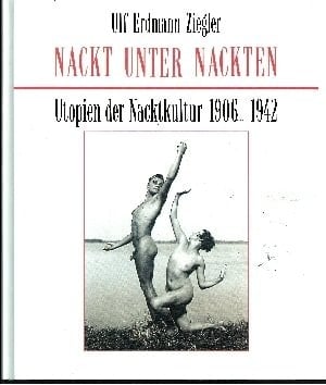 Nackt unter Nackten Utopien der Nacktkultur 1906 - 1942 ; Fotografien aus der Sammlung Scheid