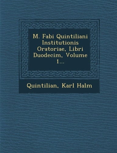 M. Fabi Quintiliani Institutionis Oratoriae, Libri Duodecim, Volume 1... (Latin Edition)