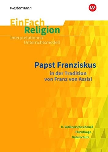 Papst Franziskus in der Tradition von Franz von Assisi : 9.-13. Schuljahr
