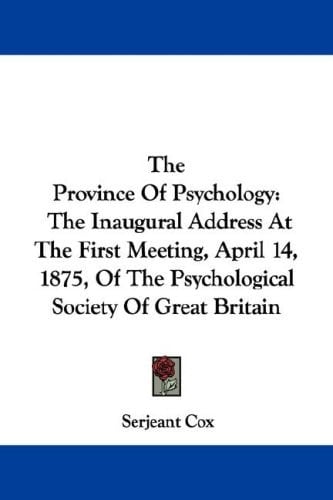 The Province Of Psychology: The Inaugural Address At The First Meeting, April 14, 1875, Of The Psychological Society Of Great Britain