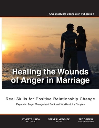 Healing the Wounds of Anger in Marriage Real Skills for Positive Relationship Change
