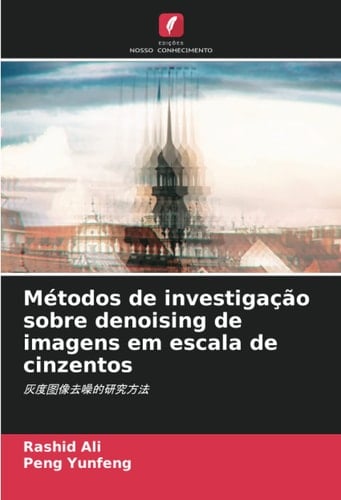 Métodos de investigação sobre denoising de imagens em escala de cinzentos:  (Portuguese Edition)