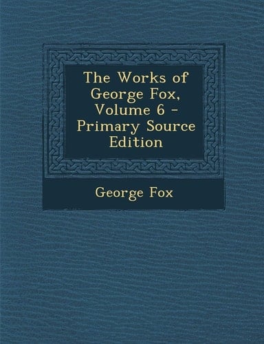 The Works of George Fox, Volume 6 - Primary Source Edition