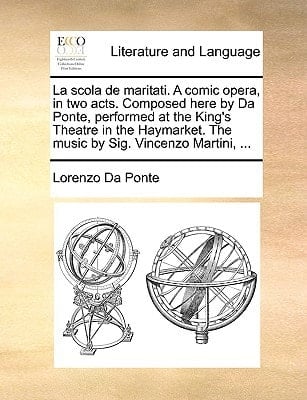 La scola de maritati. A comic opera, in two acts. Composed here by Da Ponte, performed at the King's Theatre in the Haymarket. The music by Sig. Vincenzo Martini, ...