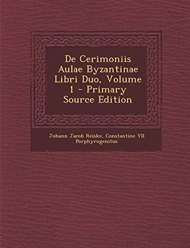 De Cerimoniis Aulae Byzantinae Libri Duo, Volume 1 - Primary Source Edition