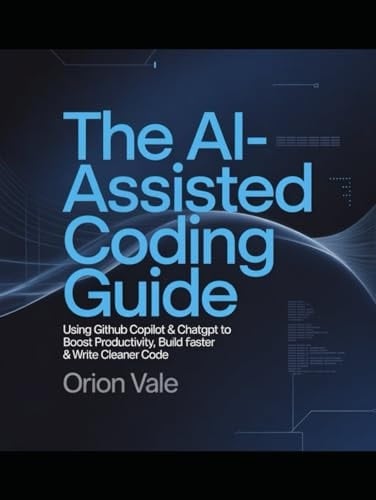 The AI-Assisted Coding Guide: Using GitHub Copilot & ChatGPT to Boost Productivity, Build Faster & Write Cleaner Code