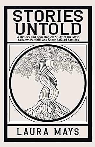 Stories Untold A History and Genealogical Study of the Mays, Bellamy, Parkhill, and Other Related Families