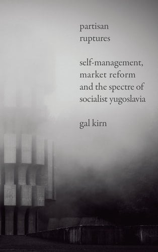 Partisan Ruptures Self-Management, Market Reform and the Spectre of Socialist Yugoslavia