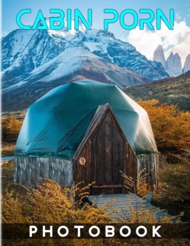 Cabin Porn Photography Book: Picture Book About Beautiful Shelters In Remote Areas With 40 Images | Gifts To Get More Inspiration And Motivation