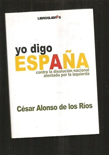 Yo Digo Espana: Contra La Disolucion Nacional Alentada Por La Izquierda (Spanish Edition)