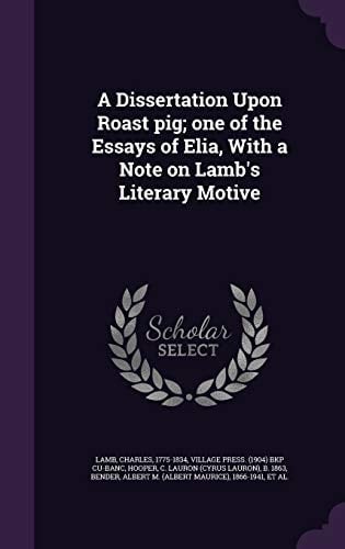 A Dissertation Upon Roast Pig; One of the Essays of Elia, With a Note on Lamb's Literary Motive