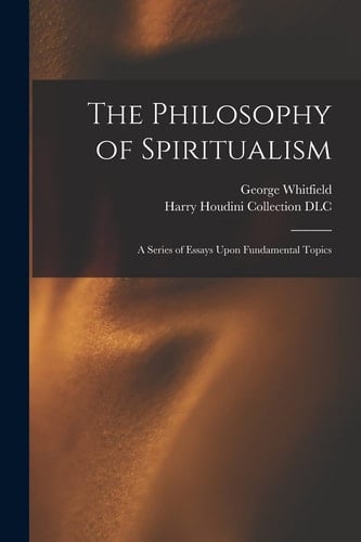The Philosophy of Spiritualism A Series of Essays Upon Fundamental Topics