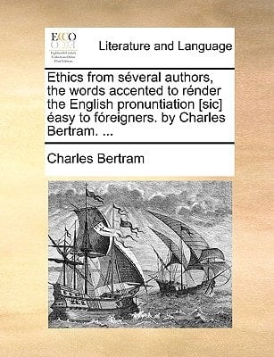Ethics from séveral authors, the words accented to rénder the English pronuntiation [sic] éasy to fóreigners. by Charles Bertram. ...