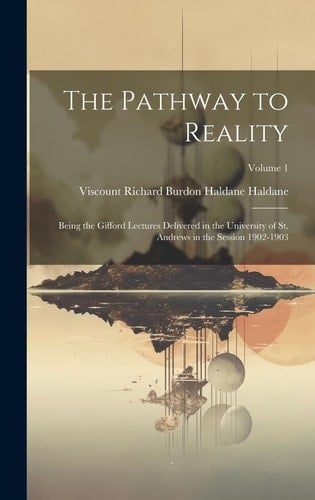 The Pathway to Reality Being the Gifford Lectures Delivered in the University of St. Andrews in the Session 1902-1903; Volume 1
