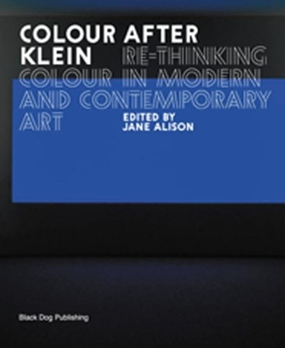 Colour After Klein: Rethinking Colour in Modern And Contemporary Art