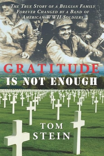 Gratitude Is Not Enough The True Story of a Belgian Family Forever Changed by a Band of American WWII Soldiers