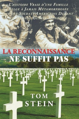 La Reconnaissance Ne Suffit Pas: L'histoire vraie d'une famille belge a jamais Metamorphosee par des soldats americanins durant la seconde guerre mondiale (French Edition)