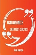 Ignorance Greatest Quotes - Quick, Short, Medium Or Long Quotes. Find the Perfect Ignorance Quotations for All Occasions - Spicing Up Letters, Speeches, and Everyday Conversations.