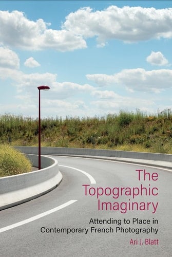 The Topographic Imaginary Attending to Place in Contemporary French Photography