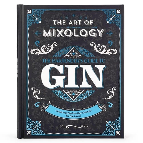 The Art of Mixology: Bartender's Guide to Gin Classic and Modern-Day Cocktails for Gin Lovers
