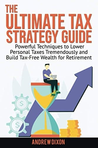 The Ultimate Tax Strategy Guide Powerful Techniques to Lower Personal Taxes Tremendously and Build Tax Free Wealth for Retirement