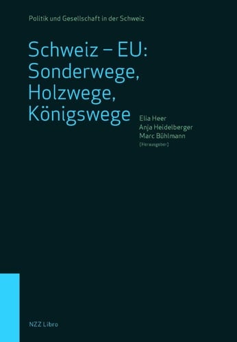 Schweiz - EU: Sonderwege, Holzwege, Königswege die vielfältigen Beziehungen seit dem EWR-Nein