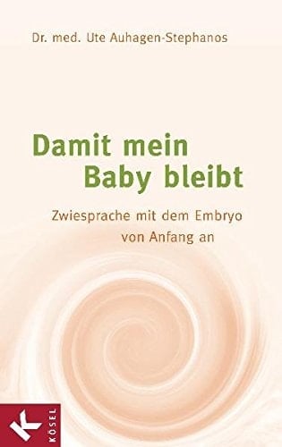 Damit mein Baby bleibt Zwiesprache mit dem Embryo von Anfang an
