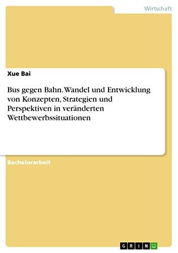 Bus gegen Bahn. Wandel und Entwicklung von Konzepten, Strategien und Perspektiven in veränderten Wettbewerbssituationen