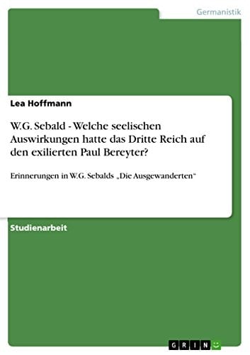 W.G. Sebald - Welche seelischen Auswirkungen hatte das Dritte Reich auf den exilierten Paul Bereyter? Erinnerungen in W.G. Sebalds "Die Ausgewanderten"
