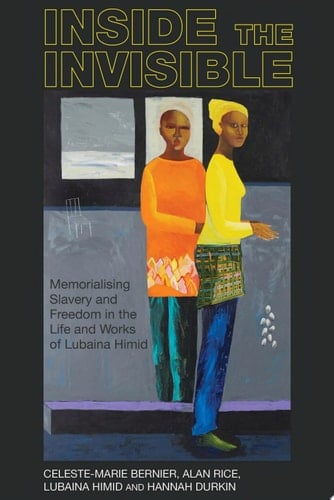 Inside the invisible Memorialising Slavery and Freedom in the Life and Works of Lubaina Himid