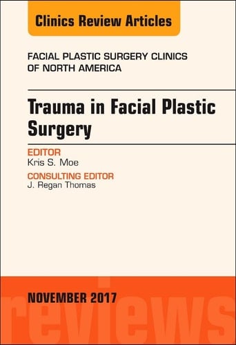 Trauma in Facial Plastic Surgery, an Issue of Facial Plastic Surgery Clinics of North America