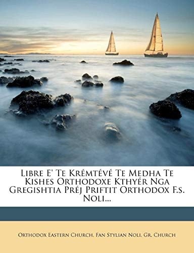 Libre E' Te Kremteve Te Medha Te Kishes Orthodoxe Kthyer Nga Gregishtia Prej Priftit Orthodox F.S. Noli...