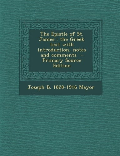 The Epistle of St. James The Greek Text with Introduction, Notes and Comments - Primary Source Edition