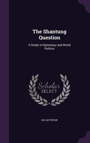 The Shantung Question A Study in Diplomacy and World Politics
