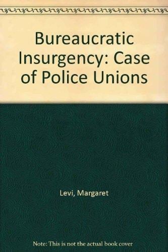 Bureaucratic insurgency: The case of police unions