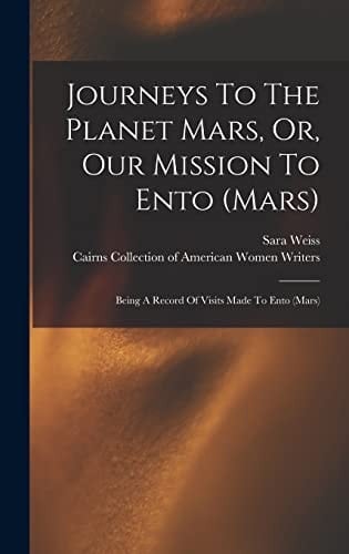Journeys To The Planet Mars, Or, Our Mission To Ento (mars) Being A Record Of Visits Made To Ento (mars)