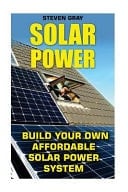 Solar Power: Build Your Own Affordable Solar Power System (Energy Independence, Lower Bills and Off Grid Living)