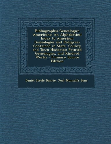 Bibliographia Genealogica Americana An Alphabetical Index to American Genealogies and Pedigrees Contained in State, County and Town Histories