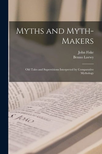 Myths and Myth-makers Old Tales and Superstitions Interpreted by Comparative Mythology