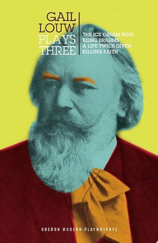 Gail Louw: Plays Three The Ice Cream Boys; Being Brahms; A Life Twice Given; Killing Faith