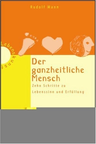 Der ganzheitliche Mensch zehn Schritte zu Lebenssinn und Erfüllung