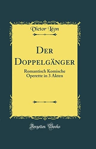Der Doppelgänger Romantisch Komische Operette in 3 Akten (Classic Reprint)
