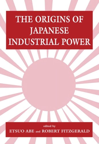 The Origins of Japanese Industrial Power Strategy, Institutions and the Development of Organisational Capability