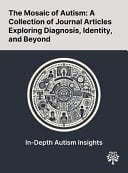 The Mosaic of Autism A Collection of Journal Articles Exploring Diagnosis, Identity, and Beyond