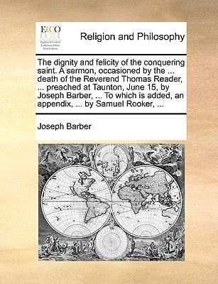 The dignity and felicity of the conquering saint. A sermon, occasioned by the ... death of the Reverend Thomas Reader, ... preached at Taunton, June ... added, an appendix, ... by Samuel Rooker, ...