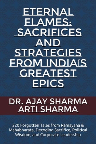 Eternal Flames: Sacrifices and Strategies from India’s Greatest Epics: 220 Forgotten Tales from Ramayana & Mahabharata, Decoding Sacrifice, Political Wisdom, and Corporate Leadership