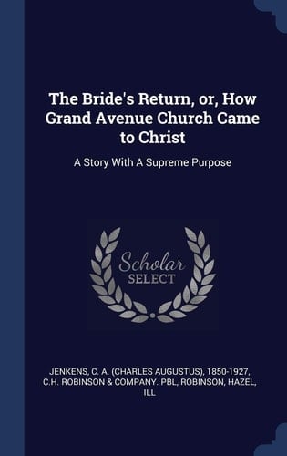 The Bride's Return, Or, How Grand Avenue Church Came to Christ A Story With A Supreme Purpose