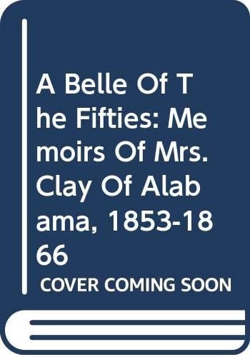 A Belle Of The Fifties: Memoirs Of Mrs. Clay Of Alabama, 1853-1866