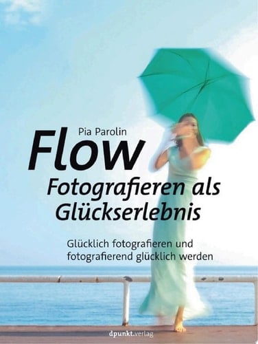 Flow – Fotografieren als Glückserlebnis Glücklich fotografieren und fotografierend glücklich werden