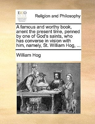 A famous and worthy book, anent the present time, penned by one of God's saints, who has converse in vision with him, namely, St. William Hog, ...
